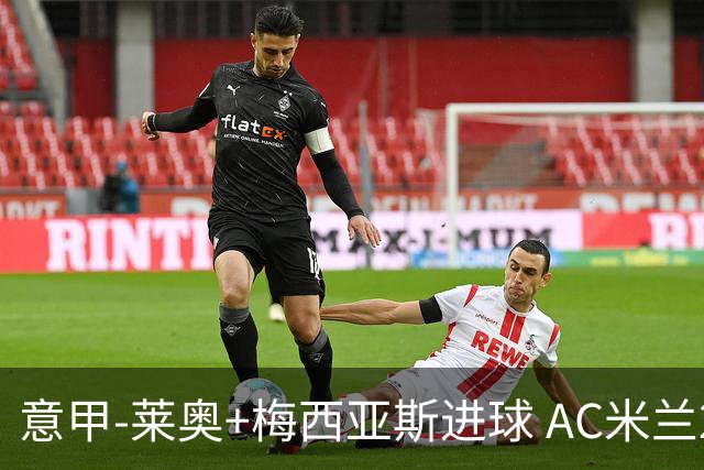 意甲-莱奥+梅西亚斯进球 AC米兰2-0止连平仍领跑